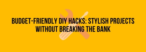 Budget-Friendly DIY Hacks: Stylish Projects Without Breaking the Bank