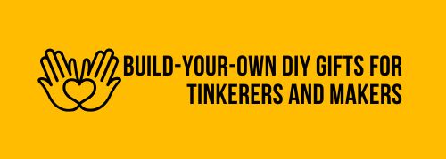 Build-Your-Own DIY Gifts for Tinkerers and Makers
