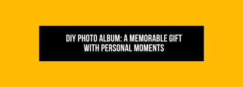 DIY Photo Album: A Memorable Gift with Personal Moments