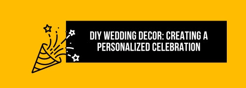 DIY Wedding Decor: Creating a Personalized Celebration