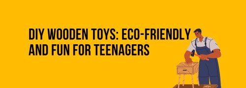 DIY Wooden Toys: Eco-Friendly and Fun for Teenagers
