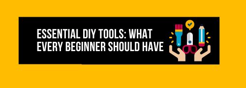 Essential DIY Tools: What Every Beginner Should Have