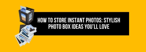 How to Store Instant Photos: Stylish Photo Box Ideas You’ll Love