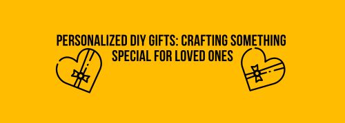 Personalized DIY Gifts: Crafting Something  Special for Loved Ones